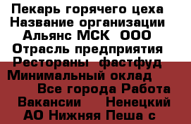 Пекарь горячего цеха › Название организации ­ Альянс-МСК, ООО › Отрасль предприятия ­ Рестораны, фастфуд › Минимальный оклад ­ 27 500 - Все города Работа » Вакансии   . Ненецкий АО,Нижняя Пеша с.